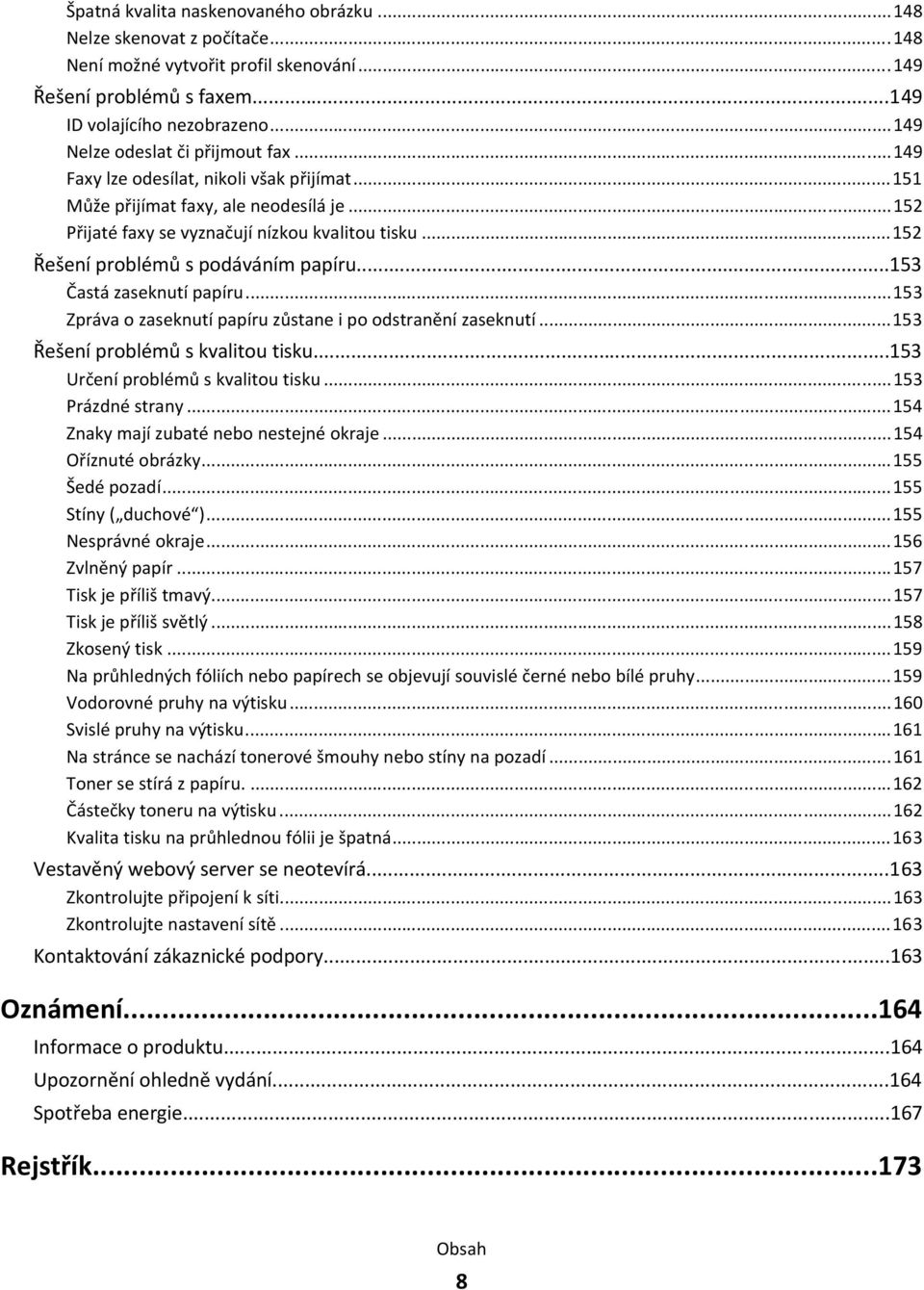 ..152 Řešení problémů s podáváním papíru...153 Častá zaseknutí papíru...153 Zpráva o zaseknutí papíru zůstane i po odstranění zaseknutí...153 Řešení problémů s kvalitou tisku.
