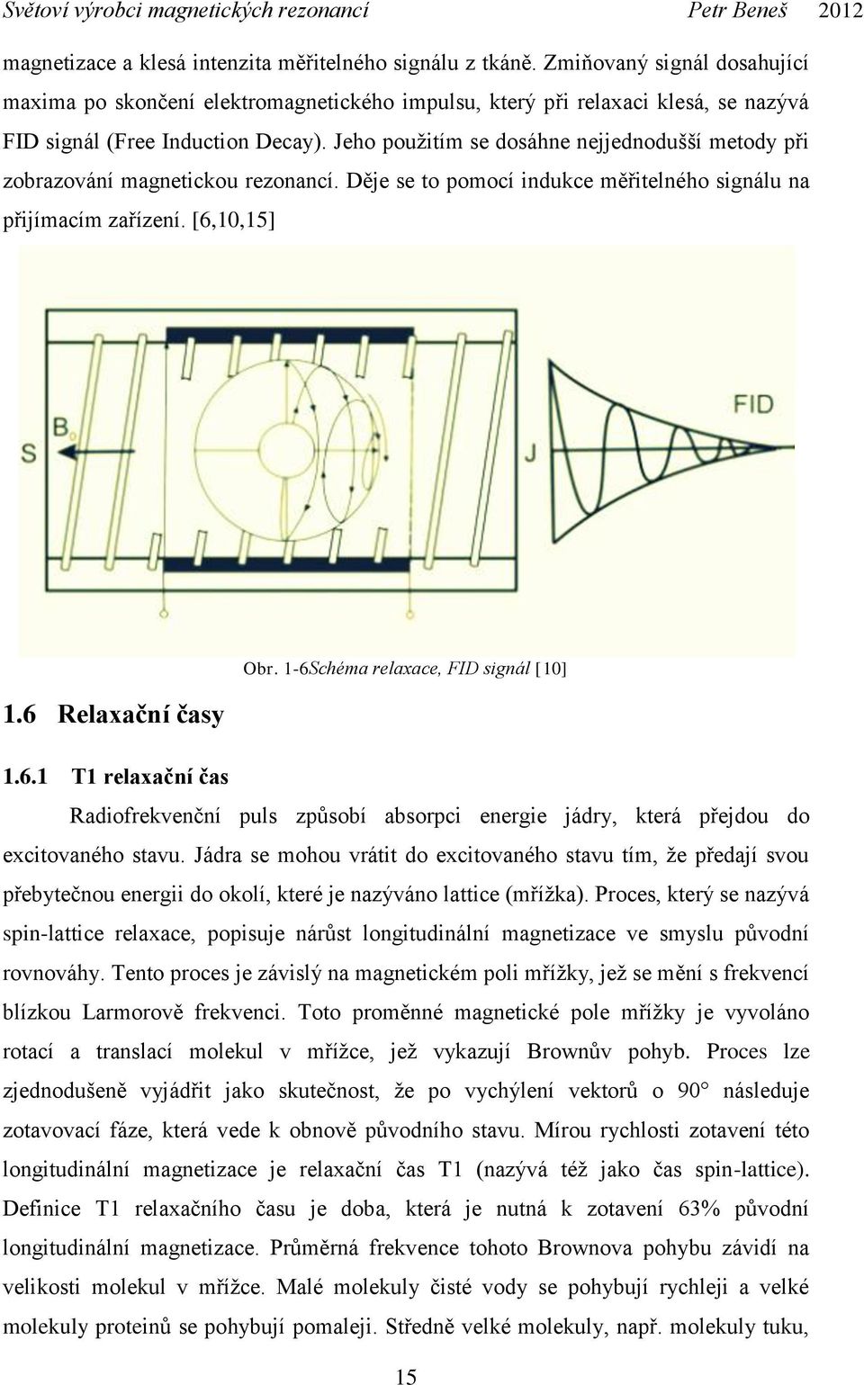 Jeho použitím se dosáhne nejjednodušší metody při zobrazování magnetickou rezonancí. Děje se to pomocí indukce měřitelného signálu na přijímacím zařízení. [6,10,15] 1.6 Relaxační časy Obr.