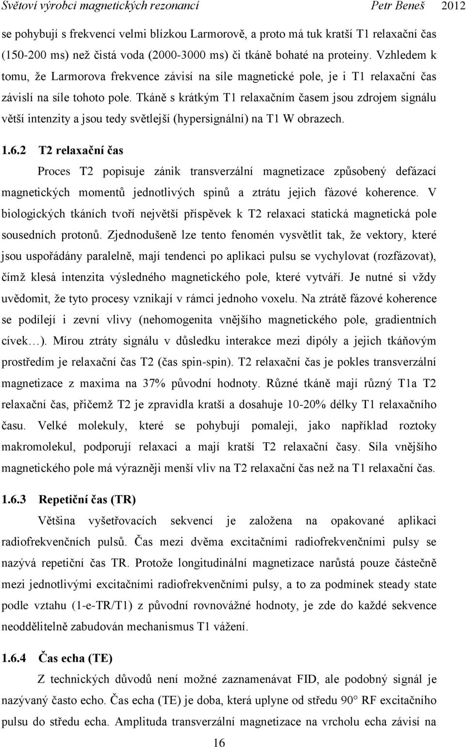 Tkáně s krátkým T1 relaxačním časem jsou zdrojem signálu větší intenzity a jsou tedy světlejší (hypersignální) na T1 W obrazech. 1.6.