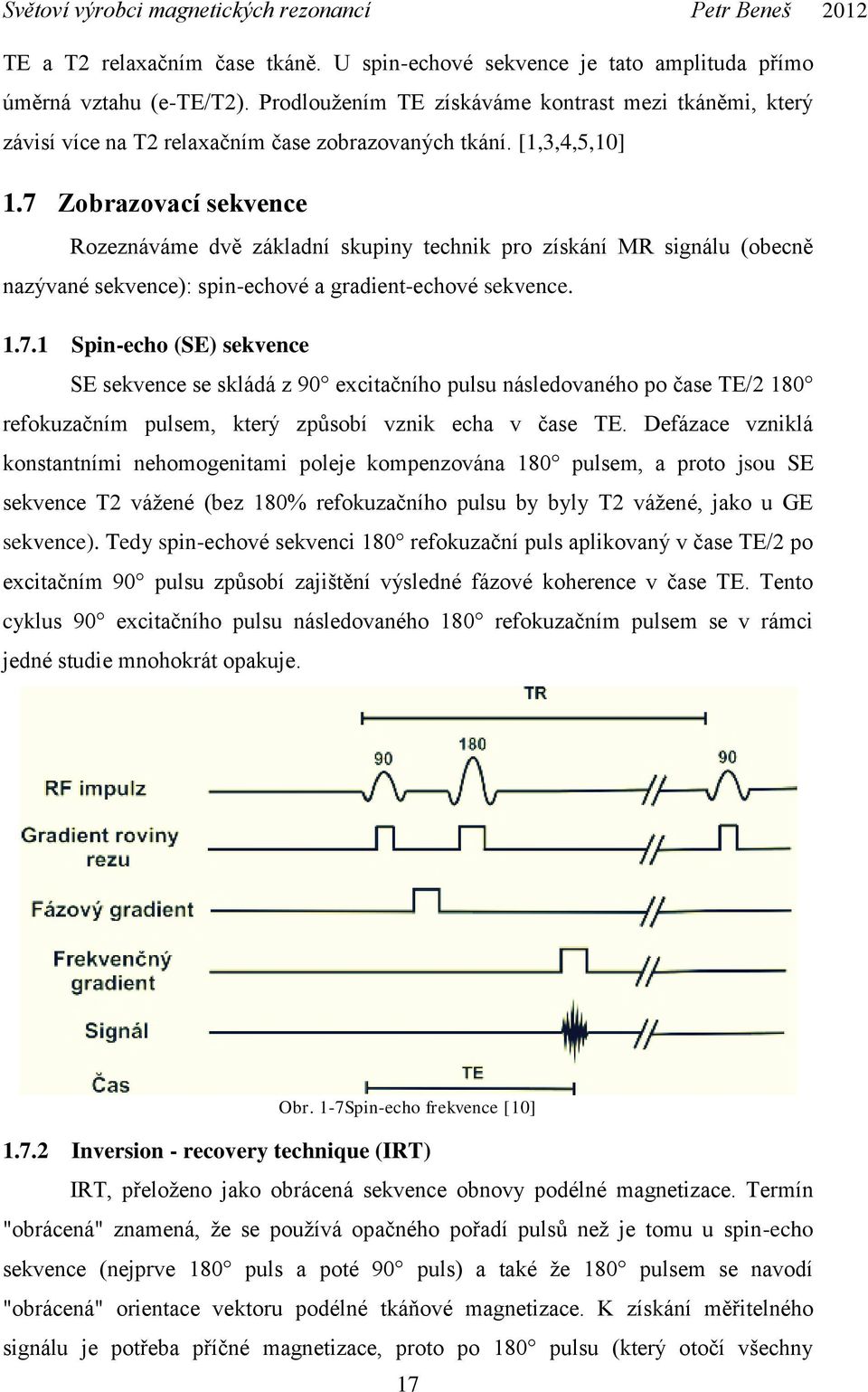 7 Zobrazovací sekvence Rozeznáváme dvě základní skupiny technik pro získání MR signálu (obecně nazývané sekvence): spin-echové a gradient-echové sekvence. 1.7.1 Spin-echo (SE) sekvence SE sekvence se skládá z 90 excitačního pulsu následovaného po čase TE/2 180 refokuzačním pulsem, který způsobí vznik echa v čase TE.