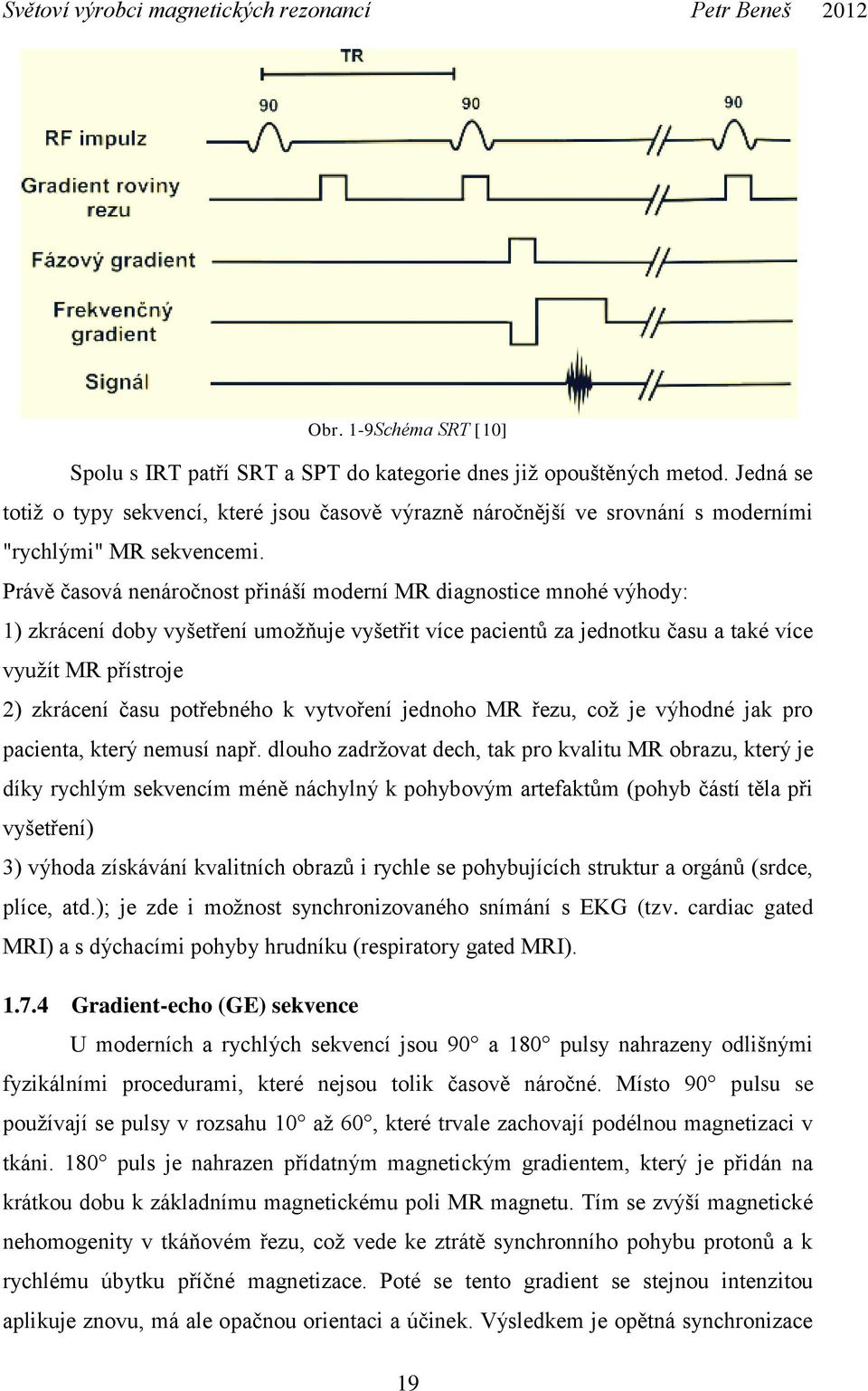 Právě časová nenáročnost přináší moderní MR diagnostice mnohé výhody: 1) zkrácení doby vyšetření umožňuje vyšetřit více pacientů za jednotku času a také více využít MR přístroje 2) zkrácení času