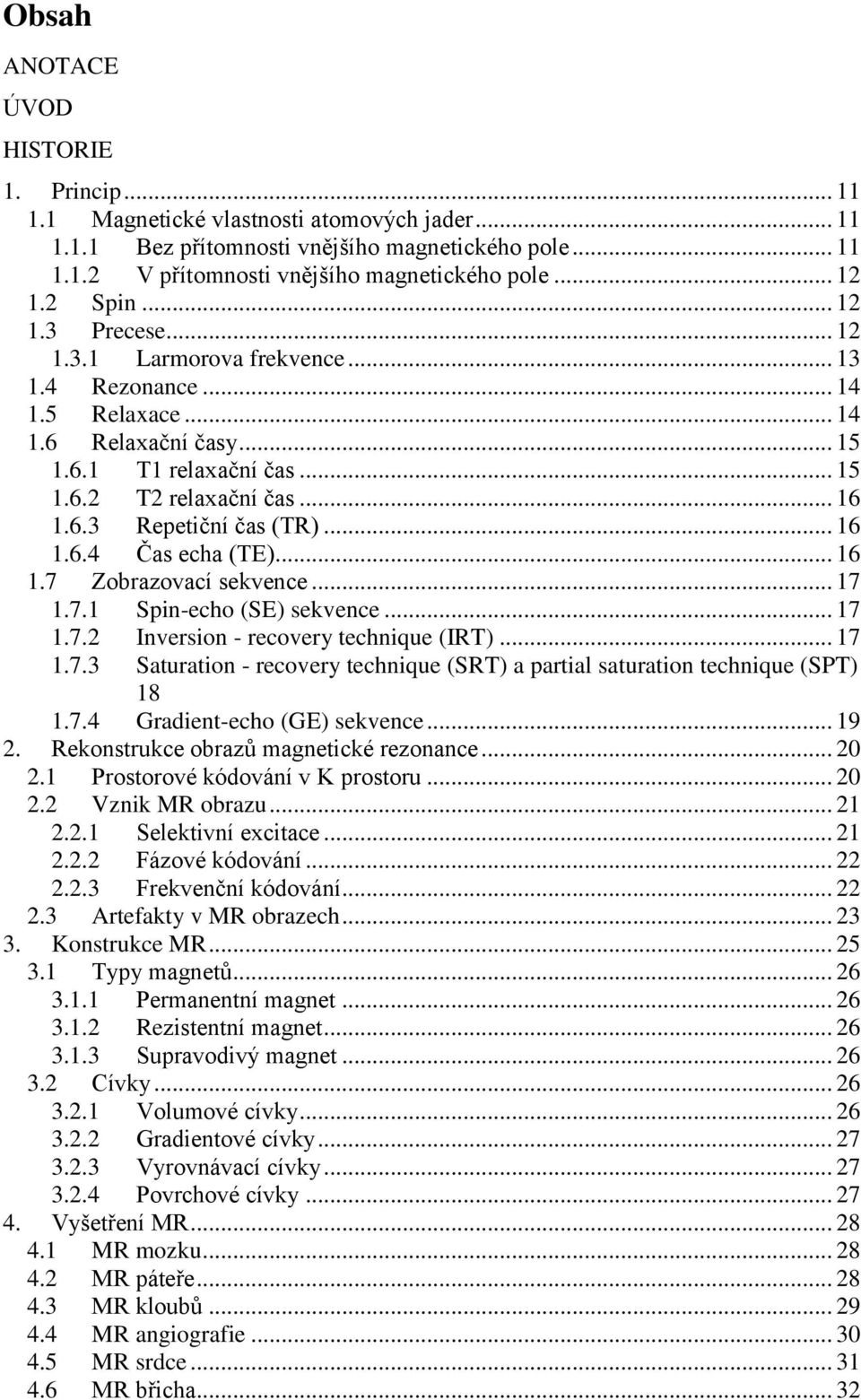 .. 16 1.6.4 Čas echa (TE)... 16 1.7 Zobrazovací sekvence... 17 1.7.1 Spin-echo (SE) sekvence... 17 1.7.2 Inversion - recovery technique (IRT)... 17 1.7.3 Saturation - recovery technique (SRT) a partial saturation technique (SPT) 18 1.
