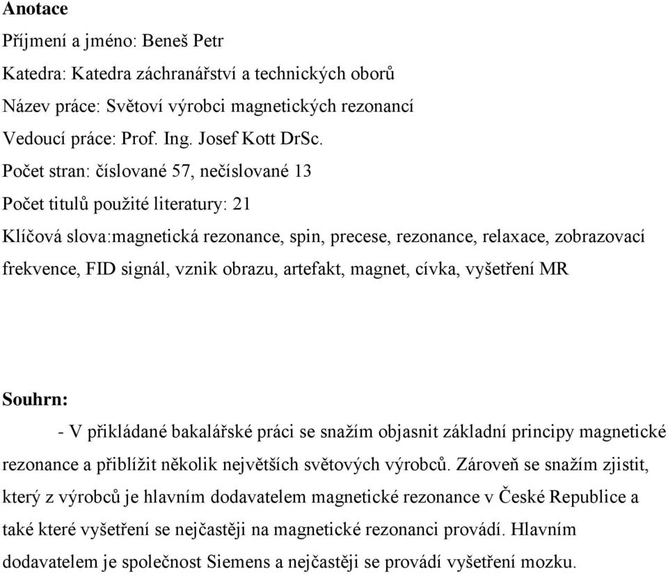 artefakt, magnet, cívka, vyšetření MR Souhrn: - V přikládané bakalářské práci se snažím objasnit základní principy magnetické rezonance a přiblížit několik největších světových výrobců.