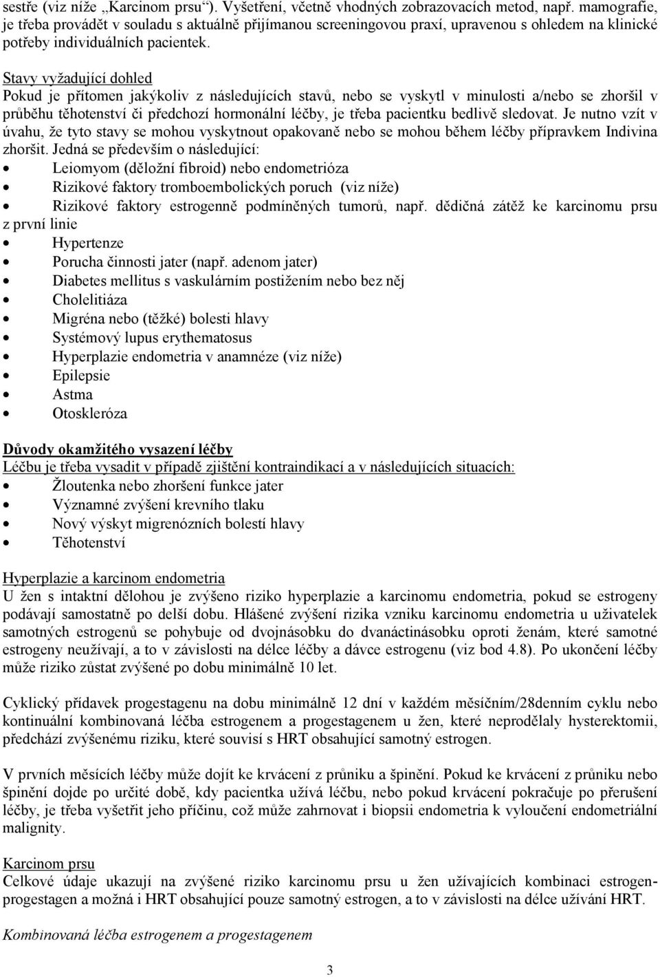Stavy vyžadující dohled Pokud je přítomen jakýkoliv z následujících stavů, nebo se vyskytl v minulosti a/nebo se zhoršil v průběhu těhotenství či předchozí hormonální léčby, je třeba pacientku