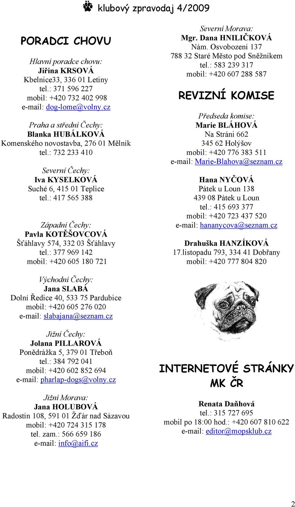 : 417 565 388 Západní Čechy: Pavla KOTĚŠOVCOVÁ Šťáhlavy 574, 332 03 Šťáhlavy tel.: 377 969 142 mobil: +420 605 180 721 Severní Morava: Mgr. Dana HNILIČKOVÁ Nám.