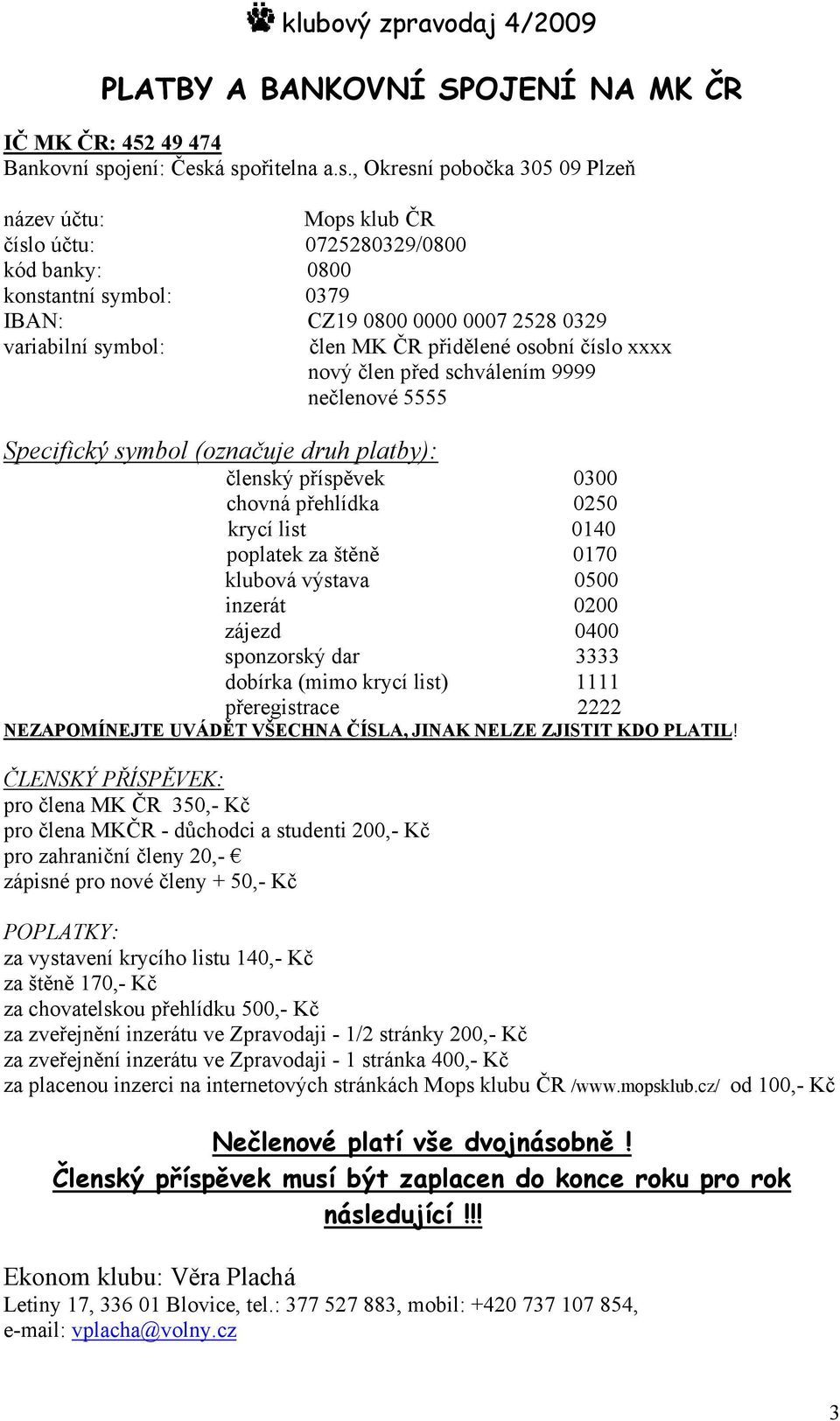 á spořitelna a.s., Okresní pobočka 305 09 Plzeň název účtu: Mops klub ČR číslo účtu: 0725280329/0800 kód banky: 0800 konstantní symbol: 0379 IBAN: CZ19 0800 0000 0007 2528 0329 variabilní symbol: