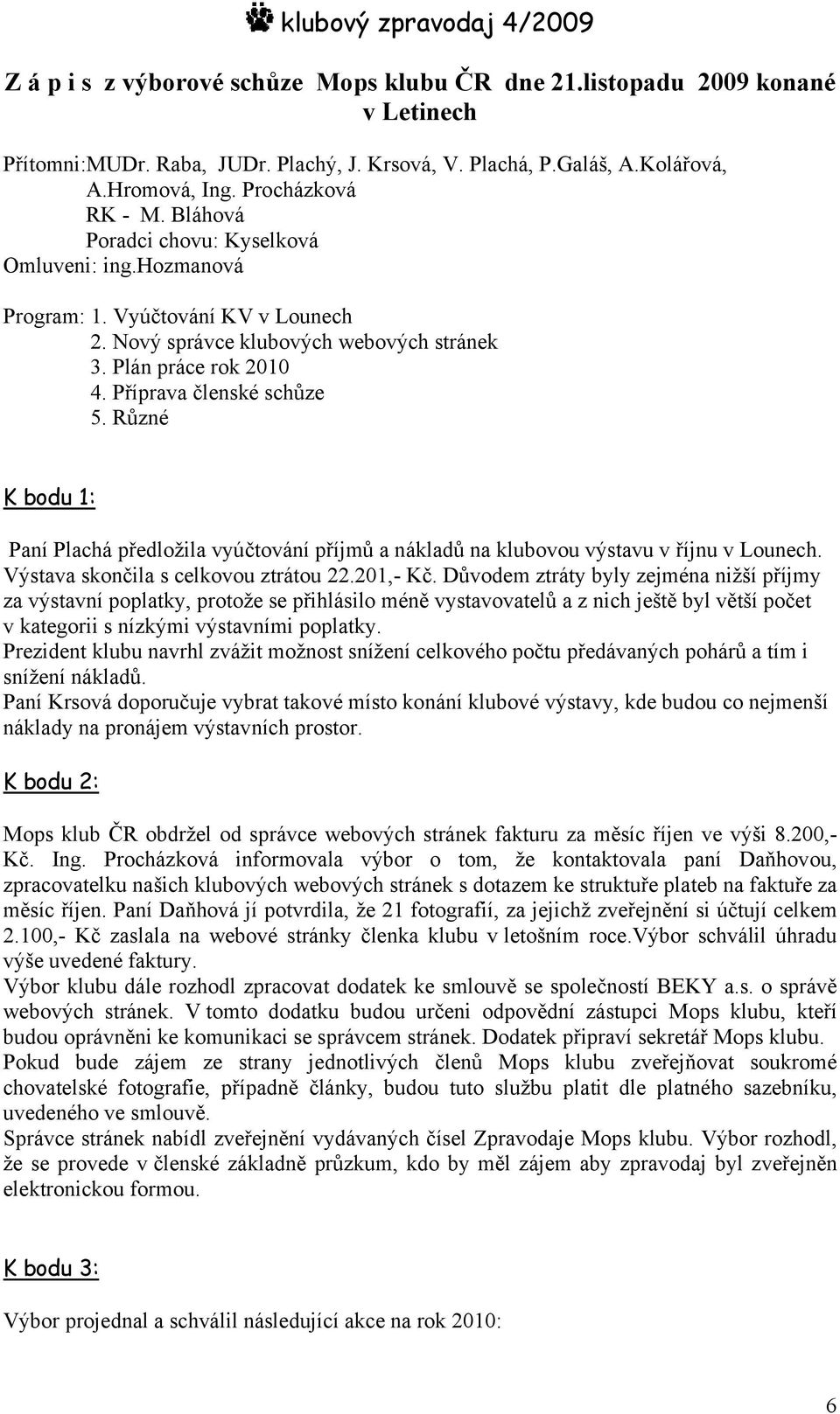 Různé K bodu 1: Paní Plachá předložila vyúčtování příjmů a nákladů na klubovou výstavu v říjnu v Lounech. Výstava skončila s celkovou ztrátou 22.201,- Kč.