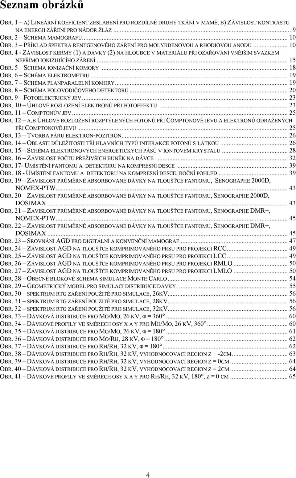 4 - ZÁVISLOST KERMY (1) A DÁVKY (2) NA HLOUBCE V MATERIÁLU PŘI OZAŘOVÁNÍ VNĚJŠÍM SVAZKEM NEPŘÍMO IONIZUJÍCÍHO ZÁŘENÍ... 15 OBR. 5 SCHÉMA IONIZAČNÍ KOMORY... 18 OBR. 6 SCHÉMA ELEKTROMETRU... 19 OBR.