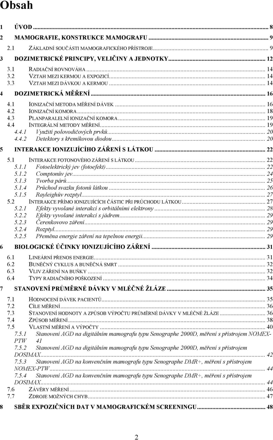 3 PLANPARALELNÍ IONIZAČNÍ KOMORA... 19 4.4 INTEGRÁLNÍ METODY MĚŘENÍ... 19 4.4.1 Využití polovodičových prvků... 20 4.4.2 Detektory s křemíkovou diodou... 20 5 INTERAKCE IONIZUJÍCÍHO ZÁŘENÍ S LÁTKOU.