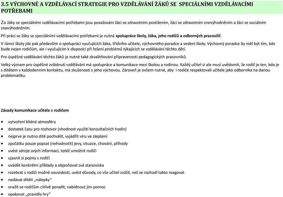 V rámci školy jde pak především o spolupráci vyučujících žáka, třídního učitele, výchovného poradce a vedení školy.