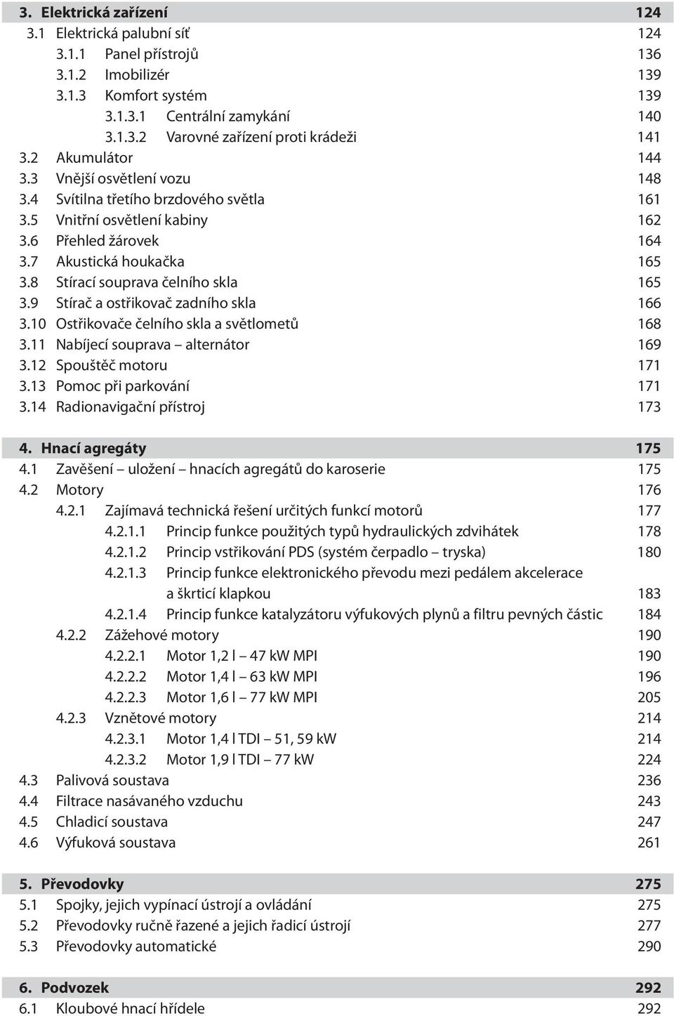 8 Stírací souprava čelního skla 165 3.9 Stírač a ostřikovač zadního skla 166 3.10 Ostřikovače čelního skla a světlometů 168 3.11 Nabíjecí souprava alternátor 169 3.12 Spouštěč motoru 171 3.