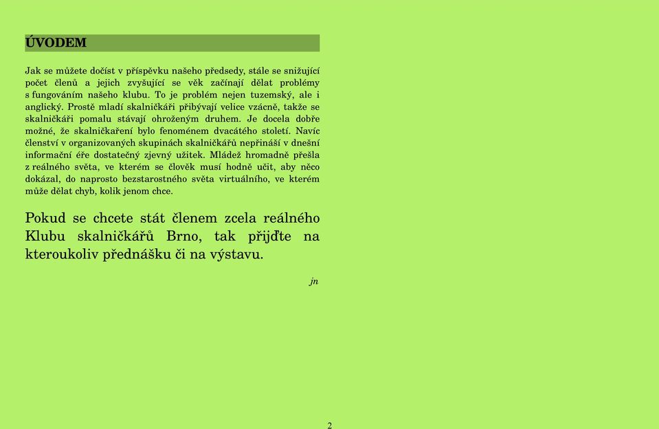 Je docela dobře možné, že skalničkaření bylo fenoménem dvacátého století. Navíc členství v organizovaných skupinách skalničkářů nepřináší v dnešní informační éře dostatečný zjevný užitek.