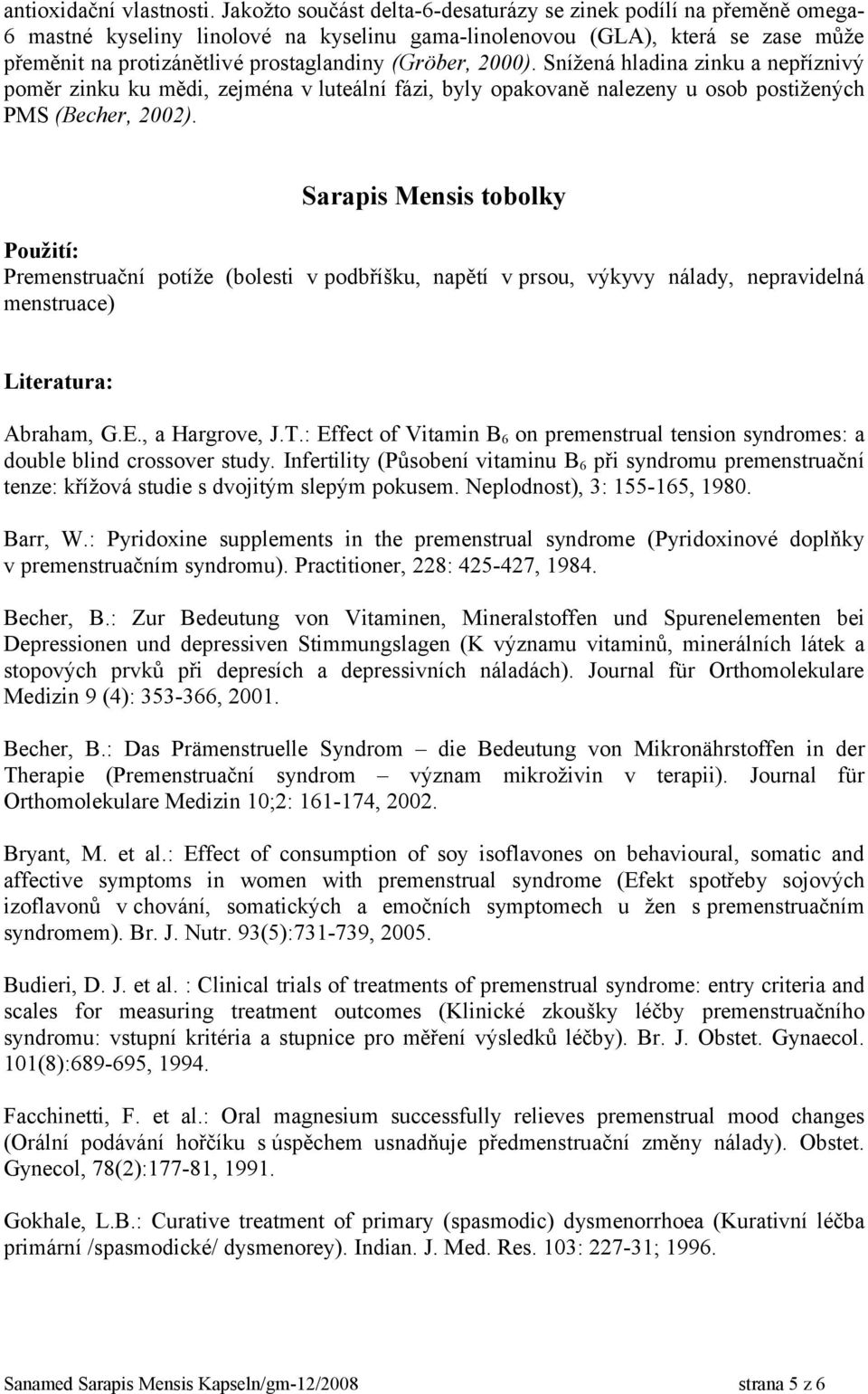 (Gröber, 2000). Snížená hladina zinku a nepříznivý poměr zinku ku mědi, zejména v luteální fázi, byly opakovaně nalezeny u osob postižených PMS (Becher, 2002).