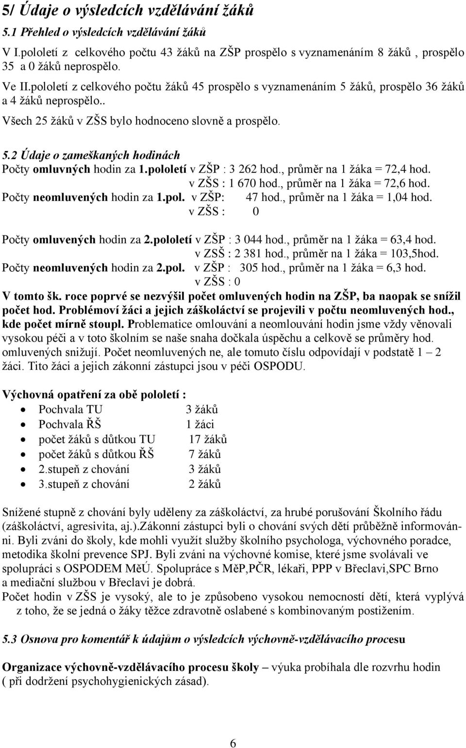 pololetí v ZŠP : 3 262 hod., průměr na 1 ţáka = 72,4 hod. v ZŠS : 1 670 hod., průměr na 1 ţáka = 72,6 hod. Počty neomluvených hodin za 1.pol. v ZŠP: 47 hod., průměr na 1 ţáka = 1,04 hod.