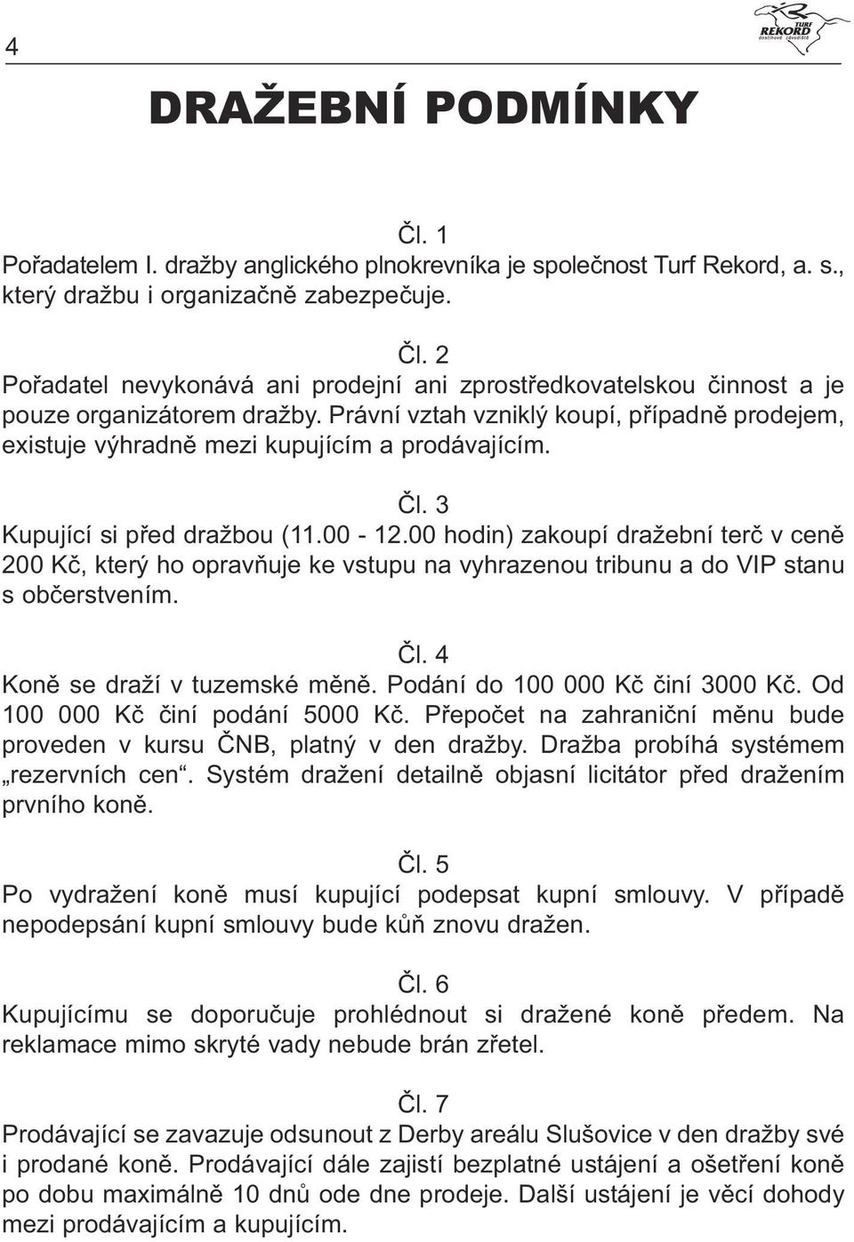 00 hodin) zakoupí dražební terč v ceně 200 Kč, který ho opravňuje ke vstupu na vyhrazenou tribunu a do VIP stanu s občerstvením. Čl. 4 Koně se draží v tuzemské měně. Podání do 100 000 Kč činí 3000 Kč.