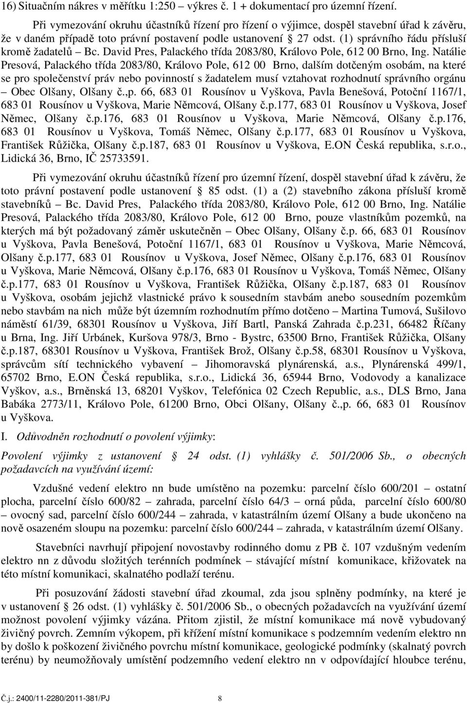 (1) správního řádu přísluší kromě žadatelů Bc. David Pres, Palackého třída 2083/80, Královo Pole, 612 00 Brno, Ing.