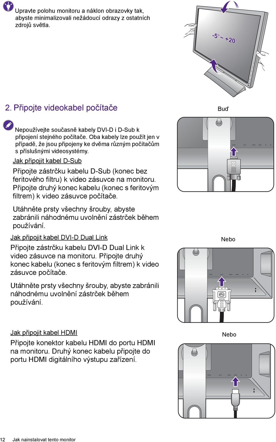 Oba kabely lze použít jen v případě, že jsou připojeny ke dvěma různým počítačům s příslušnými videosystémy.