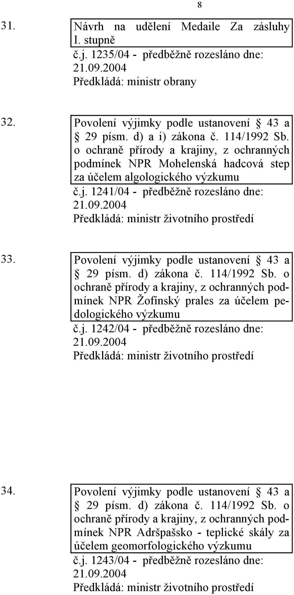 Povolení výjimky podle ustanovení 43 a 29 písm. d) zákona č. 114/1992 Sb. o ochraně přírody a krajiny, z ochranných podmínek NPR Žofínský prales za účelem pedologického výzkumu č.j. 1242/04 - předběžně rozesláno dne: 34.