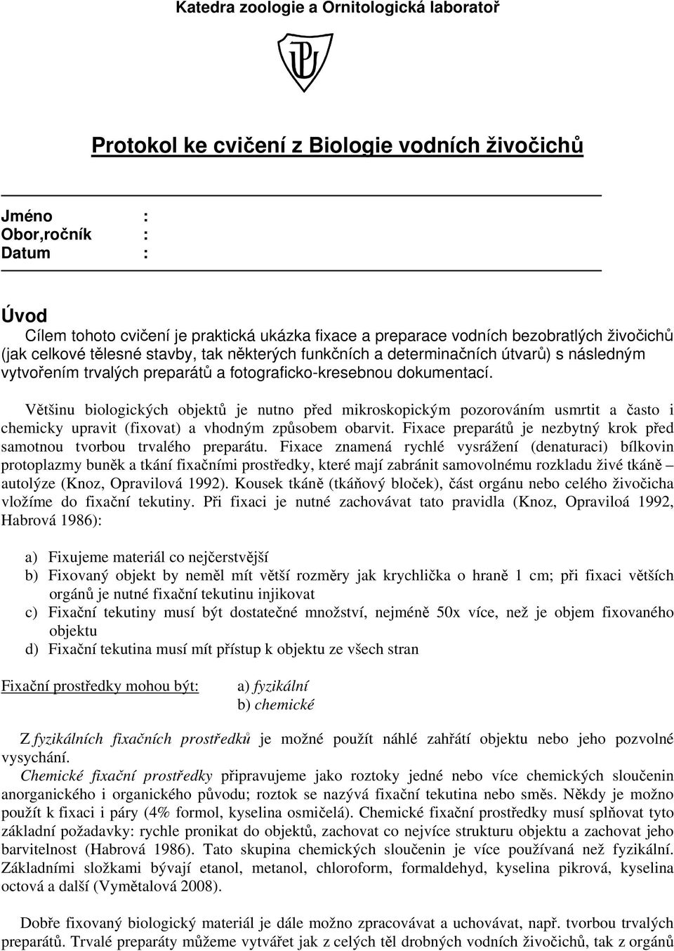 Většinu biologických objektů je nutno před mikroskopickým pozorováním usmrtit a často i chemicky upravit (fixovat) a vhodným způsobem obarvit.