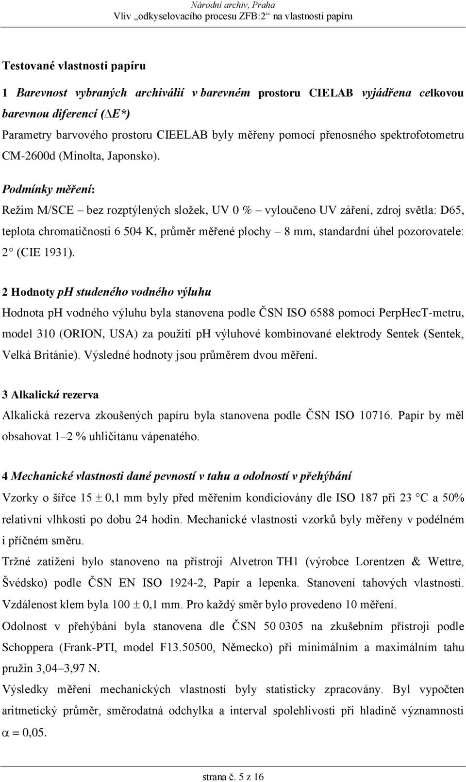 Podmínky měření: Režim M/SCE bez rozptýlených složek, UV 0 % vyloučeno UV záření, zdroj světla: D65, teplota chromatičnosti 6 504 K, průměr měřené plochy 8 mm, standardní úhel pozorovatele: 2 (CIE