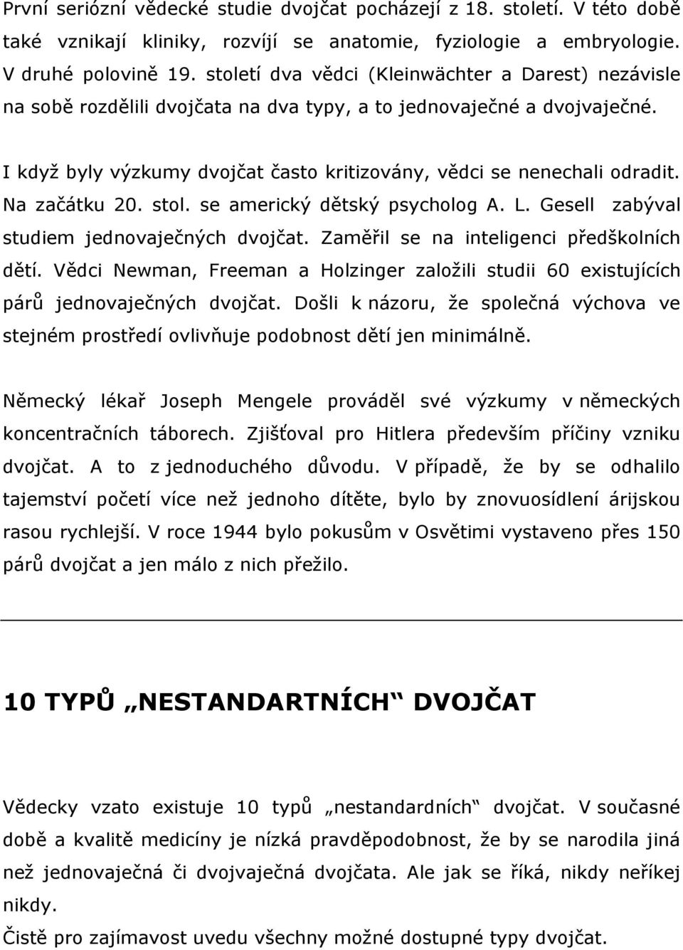 Na začátku 20. stol. se americký dětský psycholog A. L. Gesell zabýval studiem jednovaječných dvojčat. Zaměřil se na inteligenci předškolních dětí.