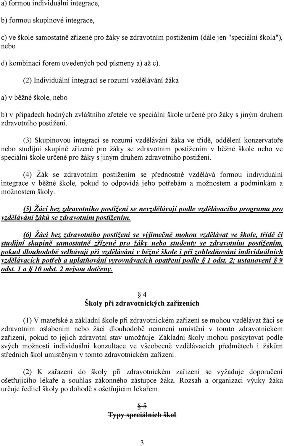 (2) Individuální integrací se rozumí vzdělávání ţáka a) v běţné škole, nebo b) v případech hodných zvláštního zřetele ve speciální škole určené pro ţáky s jiným druhem zdravotního postiţení.