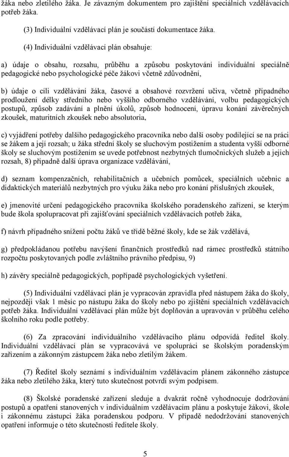 cíli vzdělávání ţáka, časové a obsahové rozvrţení učiva, včetně případného prodlouţení délky středního nebo vyššího odborného vzdělávání, volbu pedagogických postupů, způsob zadávání a plnění úkolů,