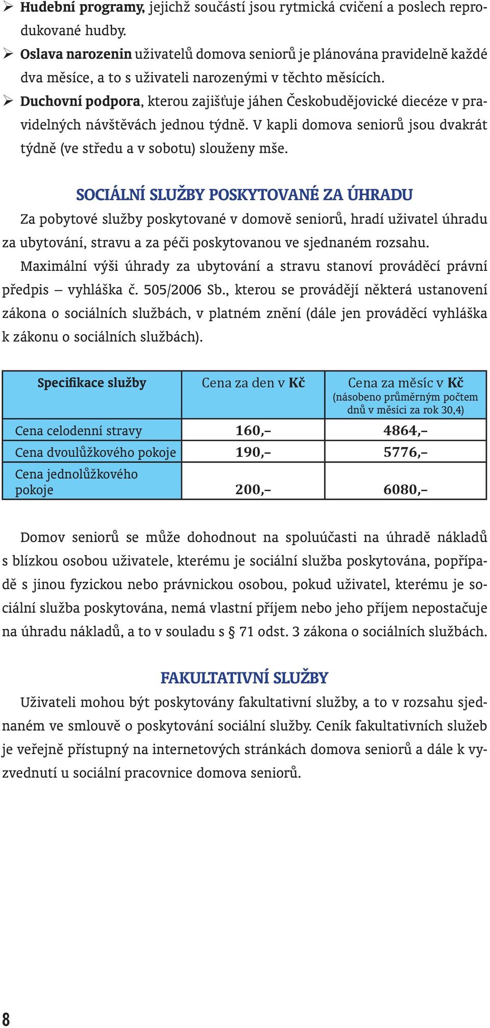 Duchovní podpora, kterou zajišťuje jáhen Českobudějovické diecéze v pravidelných návštěvách jednou týdně. V kapli domova seniorů jsou dvakrát týdně (ve středu a v sobotu) slouženy mše.