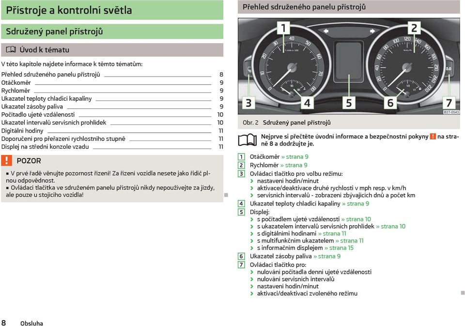 přeřazení rychlostního stupně 11 Displej na střední konzole vzadu 11 V prvé řadě věnujte pozornost řízení! Za řízení vozidla nesete jako řidič plnou odpovědnost.