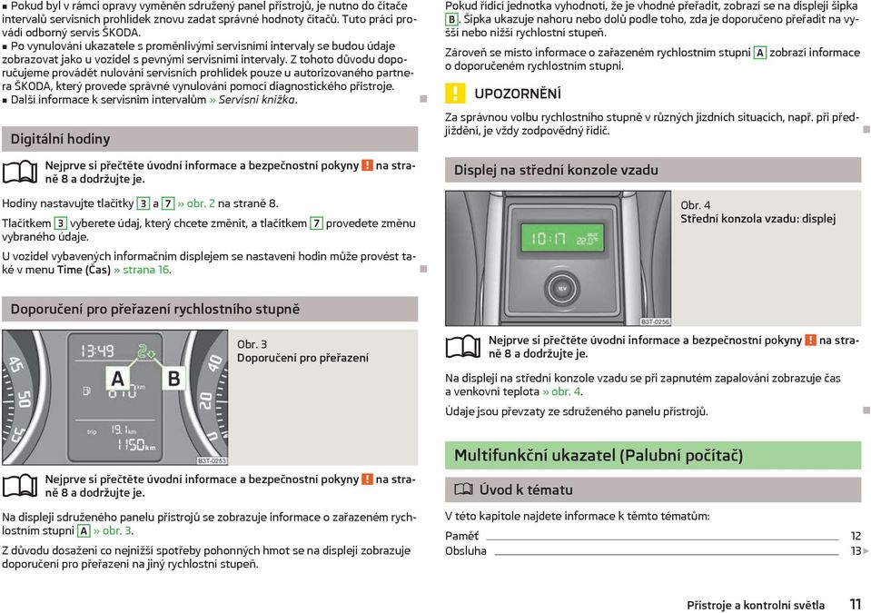 Z tohoto důvodu doporučujeme provádět nulování servisních prohlídek pouze u autorizovaného partnera ŠKODA, který provede správné vynulování pomocí diagnostického přístroje.