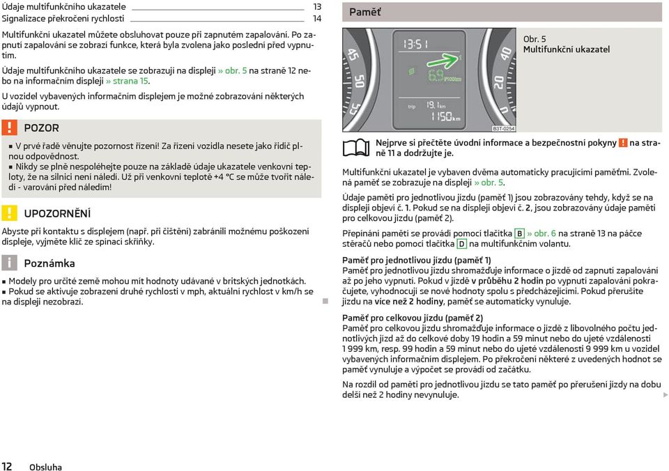 5 na straně 12 nebo na informačním displeji» strana 15. U vozidel vybavených informačním displejem je možné zobrazování některých údajů vypnout. V prvé řadě věnujte pozornost řízení!