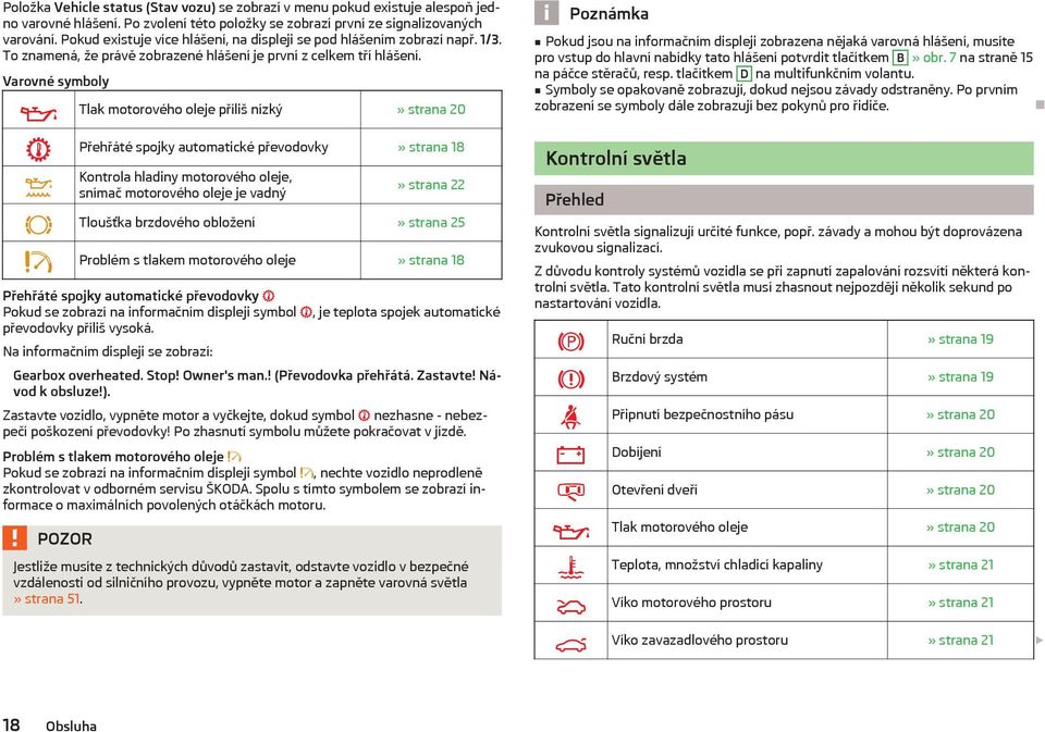 Varovné symboly Tlak motorového oleje příliš nízký» strana 20 Přehřáté spojky automatické převodovky» strana 18 Kontrola hladiny motorového oleje, snímač motorového oleje je vadný» strana 22 Tloušťka