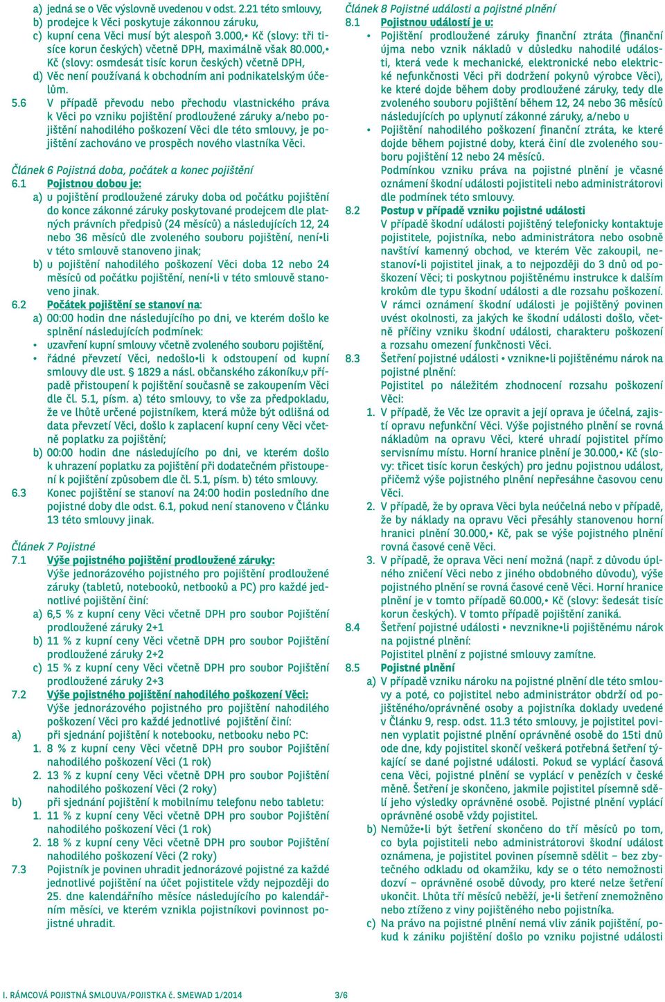 6 V případě převodu nebo přechodu vlastnického práva k Věci po vzniku pojištění prodloužené záruky a/nebo pojištění nahodilého poškození Věci dle této smlouvy, je pojištění zachováno ve prospěch