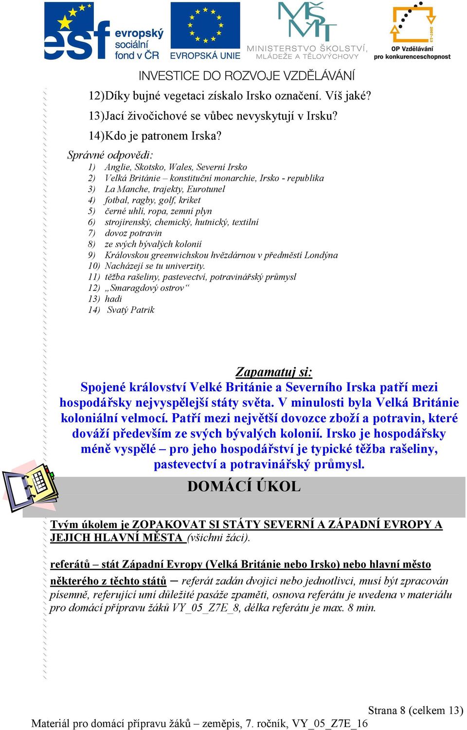 ropa, zemní plyn 6) strojírenský, chemický, hutnický, textilní 7) dovoz potravin 8) ze svých bývalých kolonií 9) Královskou greenwichskou hvězdárnou v předměstí Londýna 10) Nacházejí se tu univerzity.