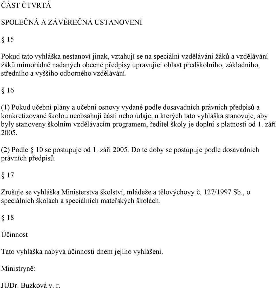 16 (1) Pokud učební plány a učební osnovy vydané podle dosavadních právních předpisů a konkretizované školou neobsahují části nebo údaje, u kterých tato vyhláška stanovuje, aby byly stanoveny školním