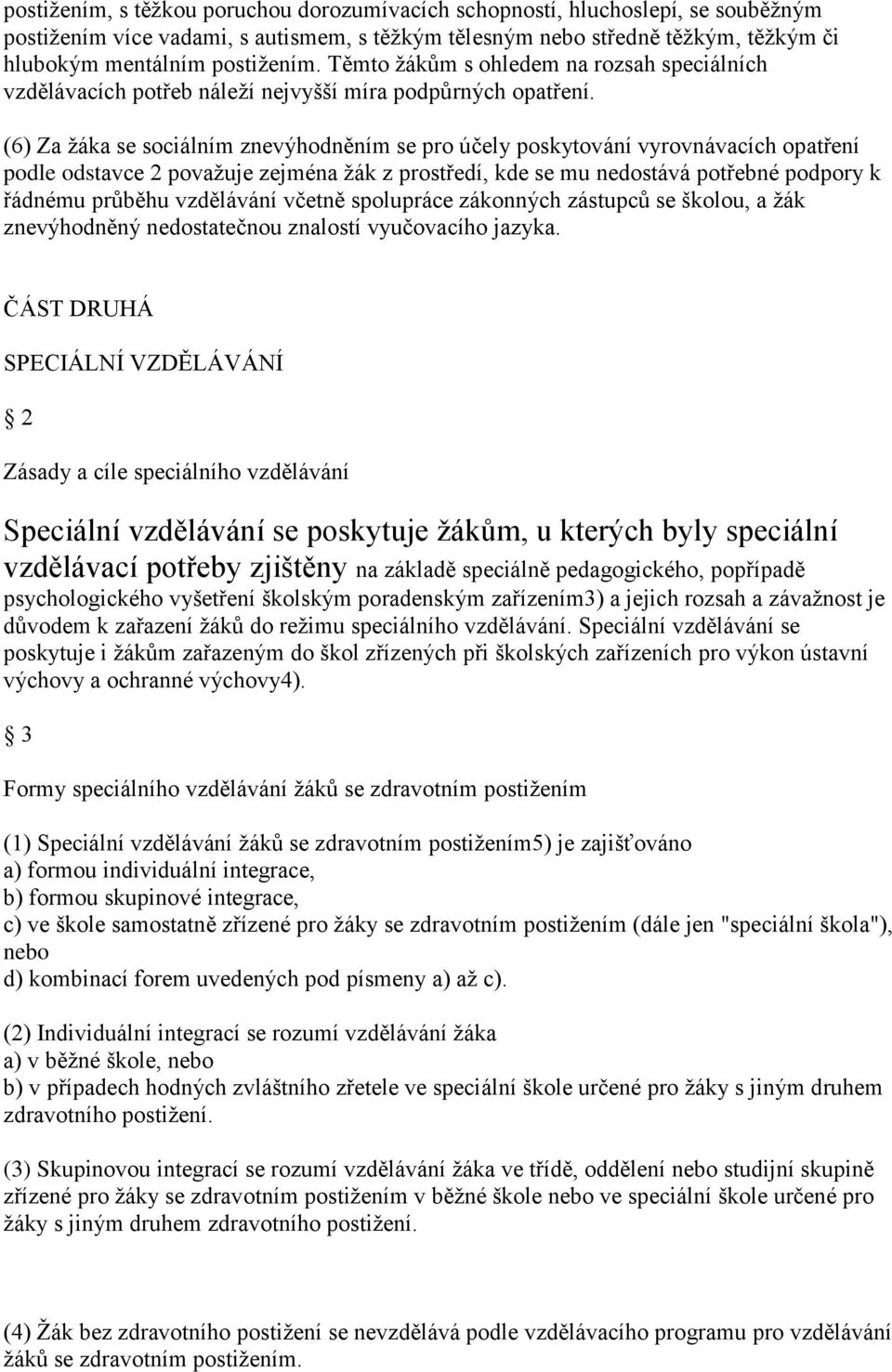 (6) Za ţáka se sociálním znevýhodněním se pro účely poskytování vyrovnávacích opatření podle odstavce 2 povaţuje zejména ţák z prostředí, kde se mu nedostává potřebné podpory k řádnému průběhu