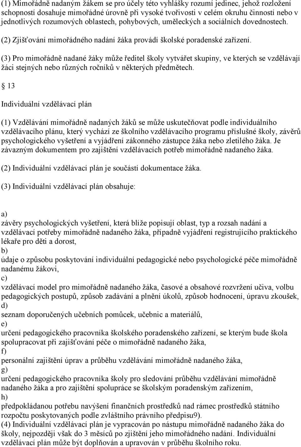 (3) Pro mimořádně nadané ţáky můţe ředitel školy vytvářet skupiny, ve kterých se vzdělávají ţáci stejných nebo různých ročníků v některých předmětech.