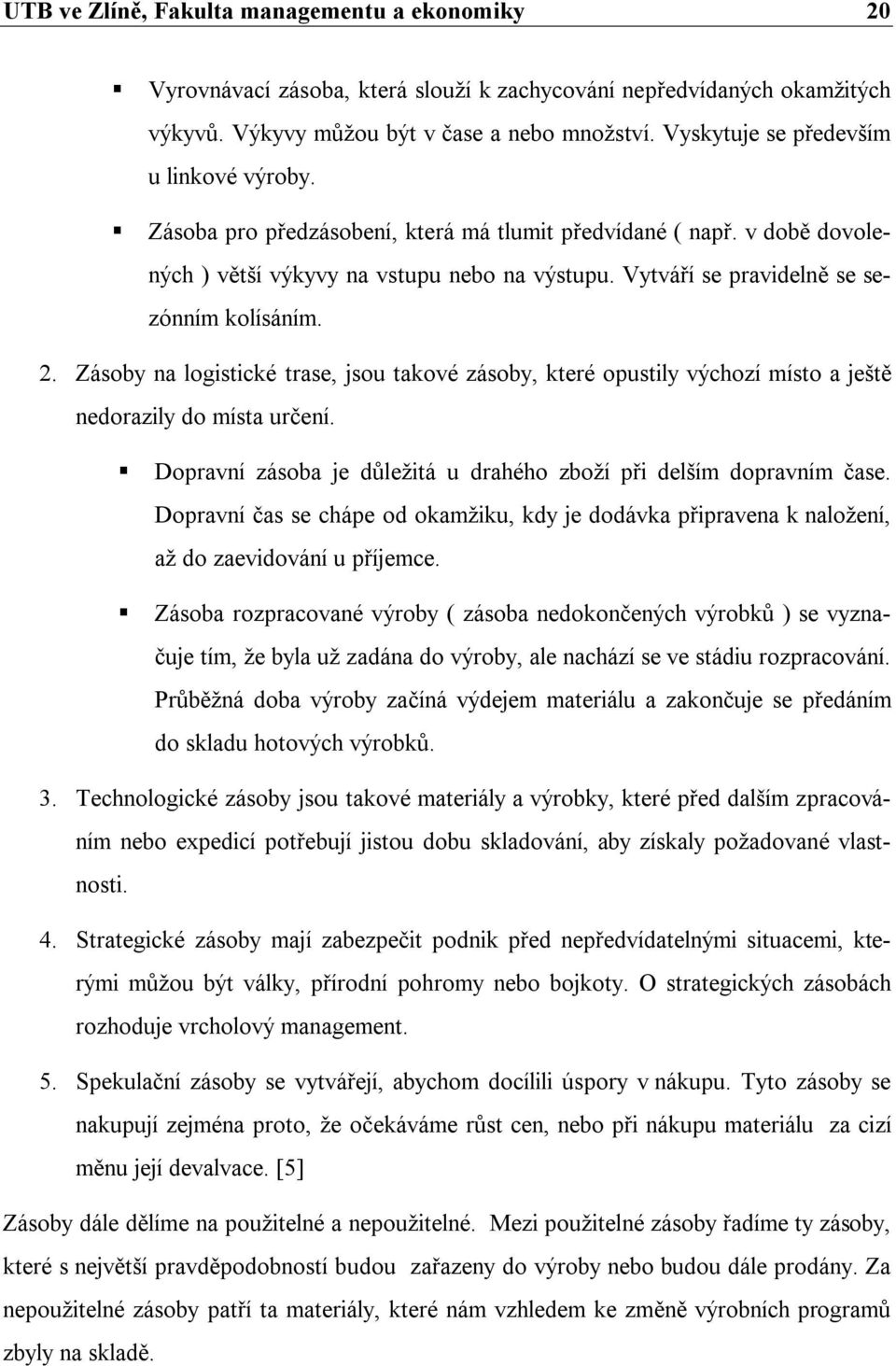 Vytváří se pravidelně se sezónním kolísáním. 2. Zásoby na logistické trase, jsou takové zásoby, které opustily výchozí místo a ještě nedorazily do místa určení.