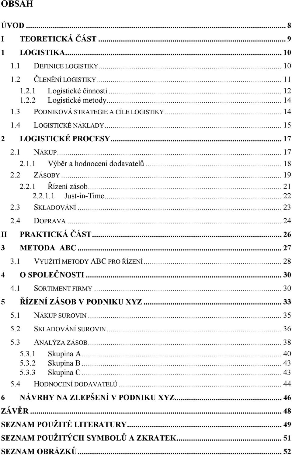 2.1.1 Just-in-Time... 22 2.3 SKLADOVÁNÍ... 23 2.4 DOPRAVA... 24 II PRAKTICKÁ ČÁST... 26 3 METODA ABC... 27 3.1 VYUŽITÍ METODY ABC PRO ŘÍZENÍ... 28 4 O SPOLEČNOSTI... 30 4.1 SORTIMENT FIRMY.