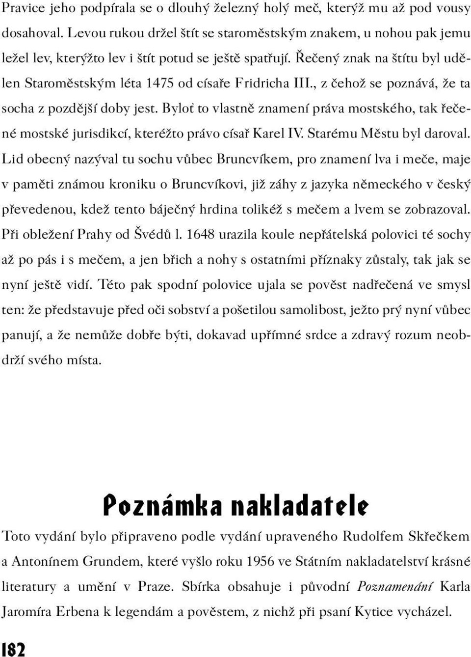 , z èehož se poznává, že ta socha z pozdìjší doby jest. Bylo to vlastnì znamení práva mostského, tak øeèené mostské jurisdikcí, kteréžto právo císaø Karel IV. Starému Mìstu byl daroval.