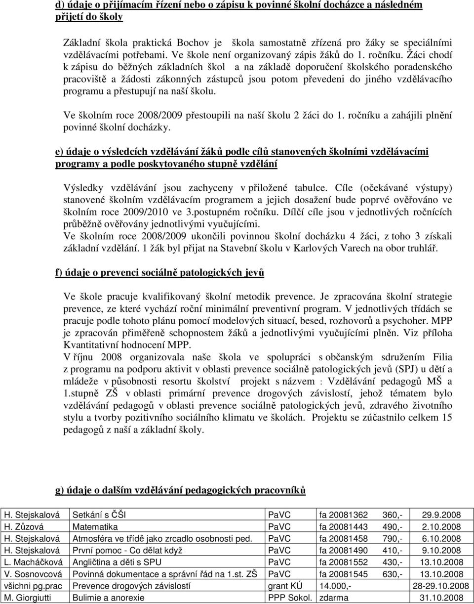 Žáci chodí k zápisu do běžných základních škol a na základě doporučení školského poradenského pracoviště a žádosti zákonných zástupců jsou potom převedeni do jiného vzdělávacího programu a přestupují