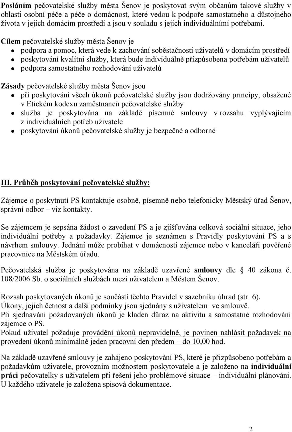 Cílem pečovatelské služby města Šenov je podpora a pomoc, která vede k zachování soběstačnosti uživatelů v domácím prostředí poskytování kvalitní služby, která bude individuálně přizpůsobena potřebám