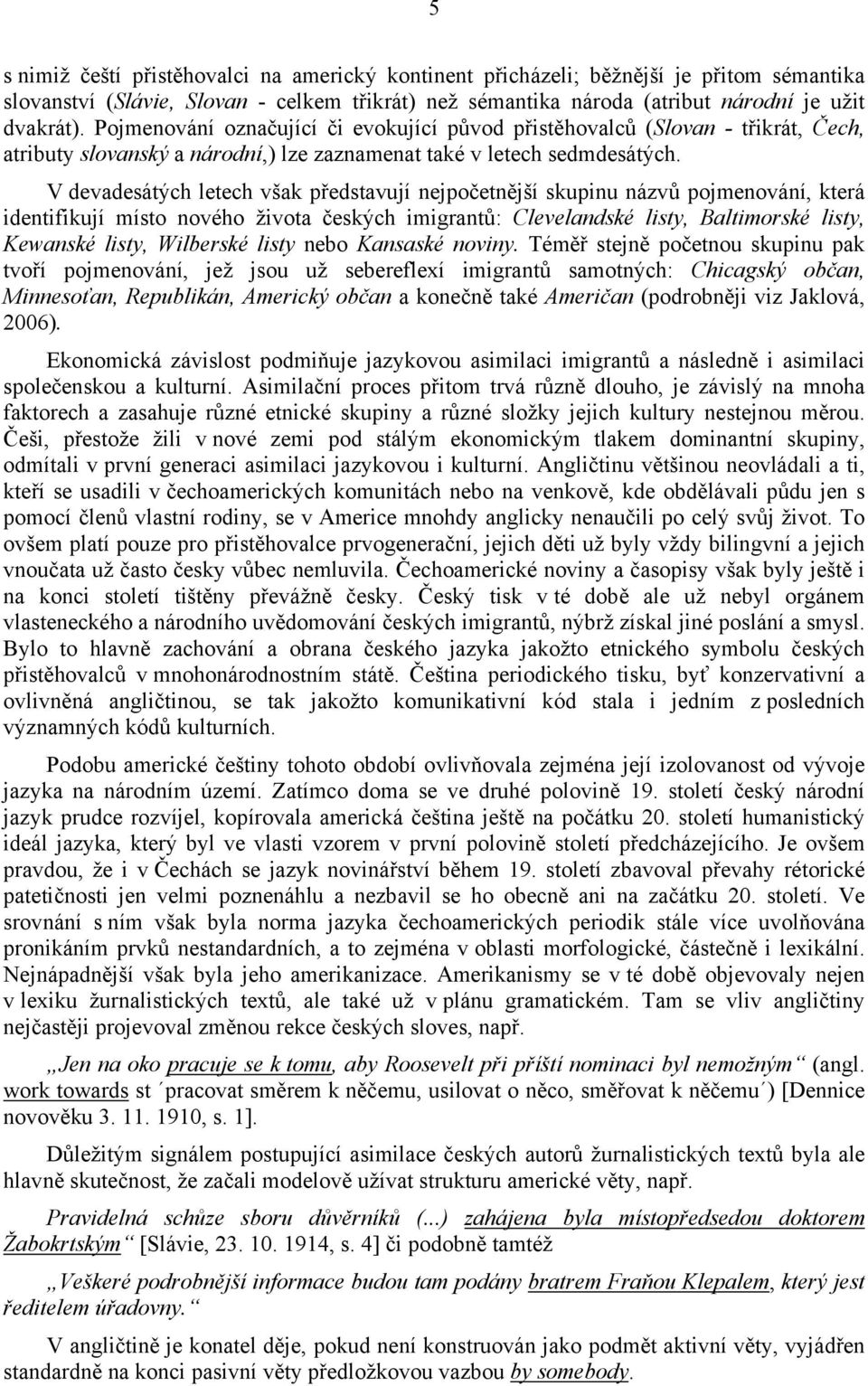 V devadesátých letech však představují nejpočetnější skupinu názvů pojmenování, která identifikují místo nového života českých imigrantů: Clevelandské listy, Baltimorské listy, Kewanské listy,