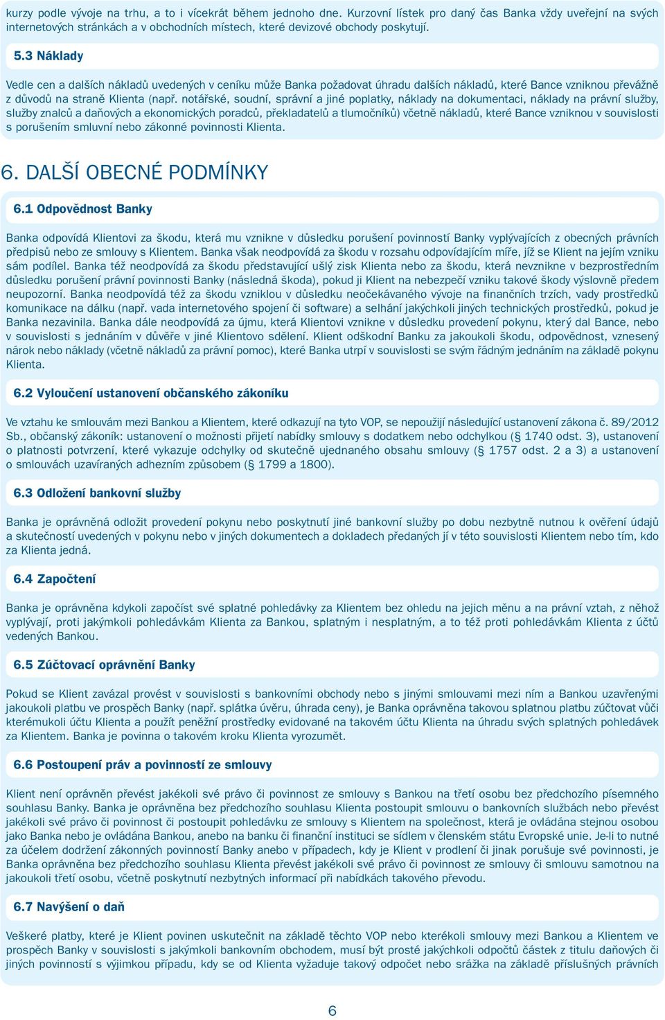 3 Náklady Vedle cen a dalších nákladů uvedených v ceníku může Banka požadovat úhradu dalších nákladů, které Bance vzniknou převážně z důvodů na straně Klienta (např.