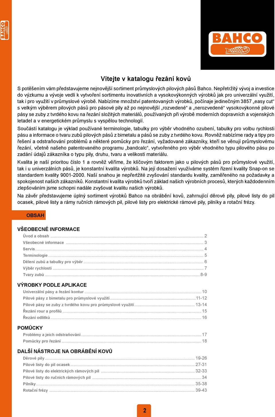 Nabízíme množství patentovaných výrobků, počínaje jedinečným 3857 easy cut s velkým výběrem pilových pásů pro pásové pily až po nejnovější rozvedené a nerozvedené vysokovýkonné pilové pásy se zuby z