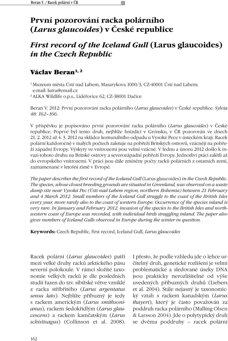2012: První pozorování racka polárního (Larus glaucoides) v České republice. Sylvia 48: 162 166. V příspěvku je popisováno první pozorování racka polárního (Larus glaucoides) v České republice.