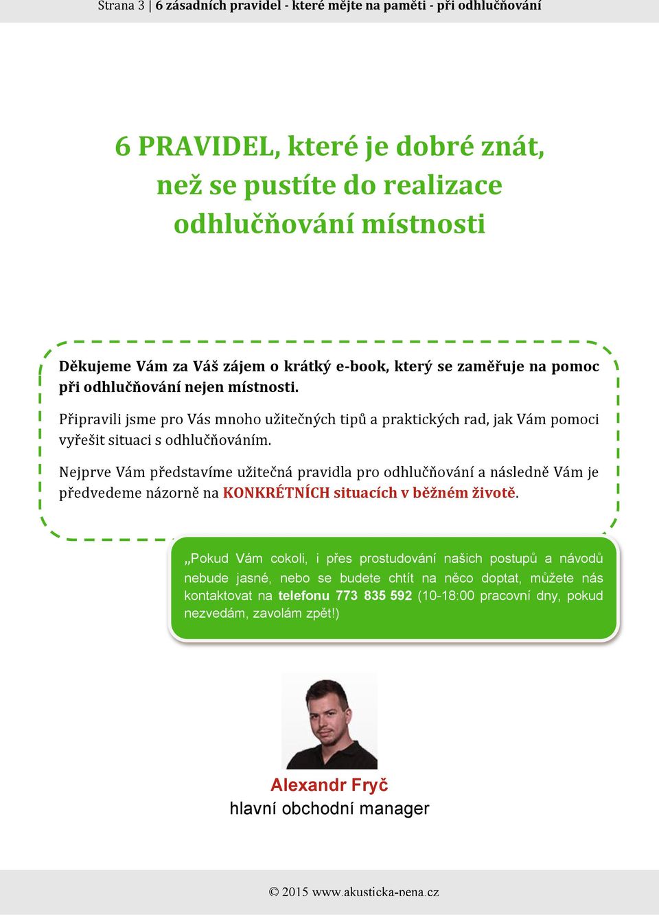 Nejprve Vám představíme užitečná pravidla pro odhlučňování a následně Vám je předvedeme názorně na KONKRÉTNÍCH situacích v běžném životě.