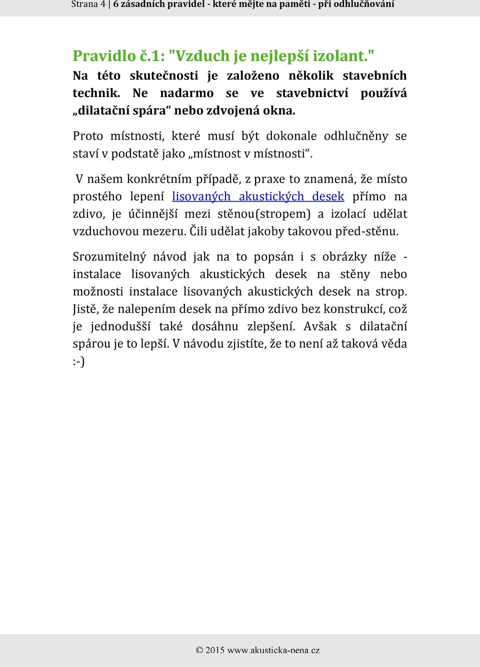 V našem konkrétním případě, z praxe to znamená, že místo prostého lepení lisovaných akustických desek přímo na zdivo, je účinnější mezi stěnou(stropem) a izolací udělat vzduchovou mezeru.