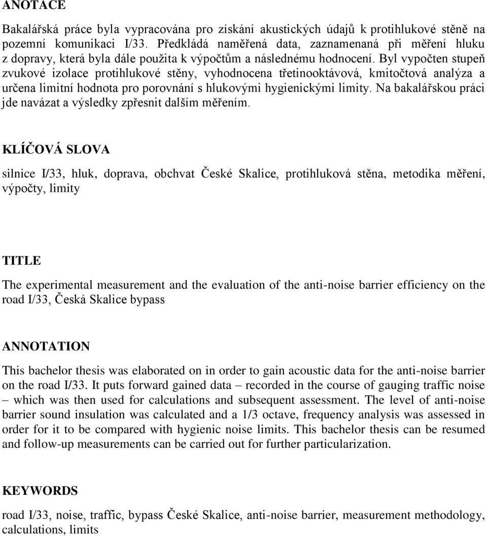 Byl vypočten stupeň zvukové izolace protihlukové stěny, vyhodnocena třetinooktávová, kmitočtová analýza a určena limitní hodnota pro porovnání s hlukovými hygienickými limity.