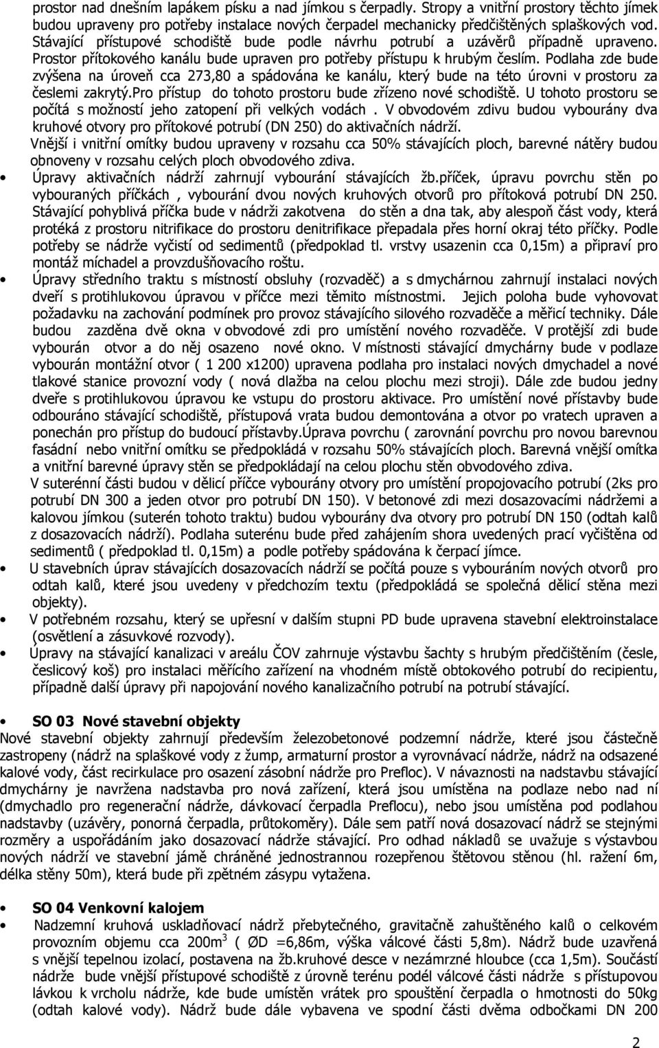 Podlaha zde bude zvýšena na úroveň cca 273,80 a spádována ke kanálu, který bude na této úrovni v prostoru za česlemi zakrytý.pro přístup do tohoto prostoru bude zřízeno nové schodiště.